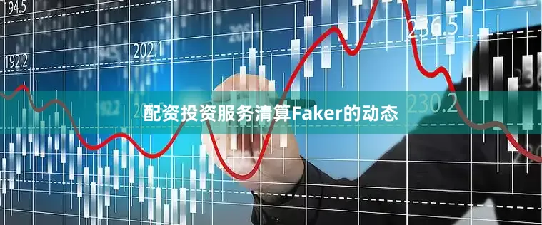 配资投资服务清算Faker的动态