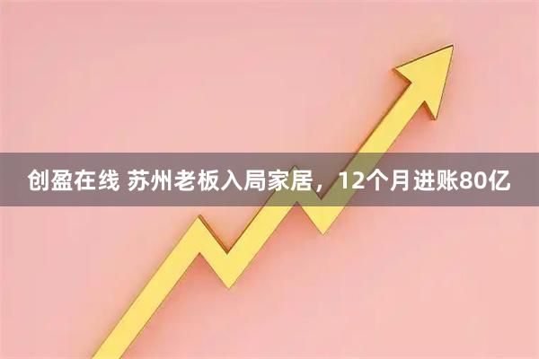 创盈在线 苏州老板入局家居，12个月进账80亿