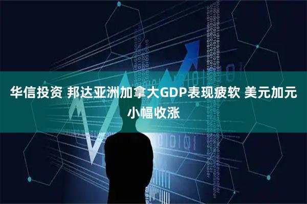 华信投资 邦达亚洲加拿大GDP表现疲软 美元加元小幅收涨