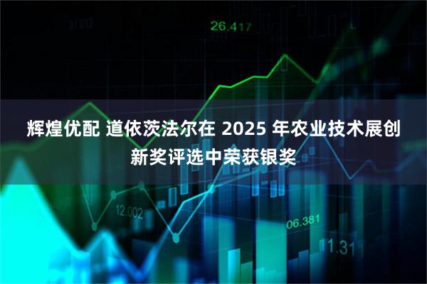 辉煌优配 道依茨法尔在 2025 年农业技术展创新奖评选中荣获银奖
