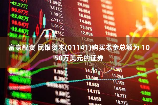 富豪配资 民银资本(01141)购买本金总额为 1050万美元的证券
