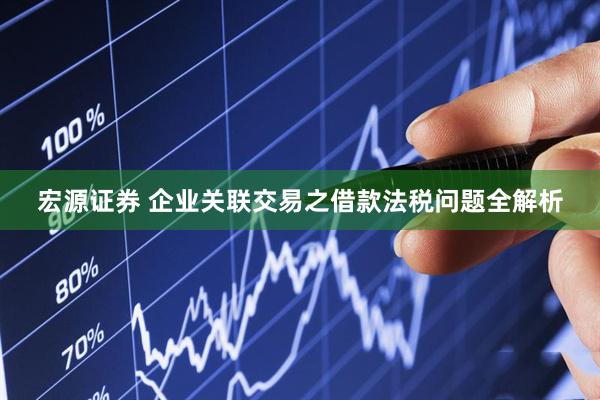 宏源证券 企业关联交易之借款法税问题全解析