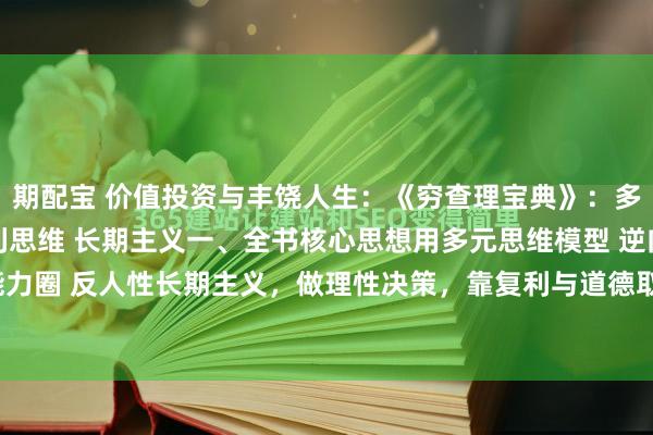 期配宝 价值投资与丰饶人生：《穷查理宝典》：多元思维 逆向思维 复利思维 长期主义一、全书核心思想用多元思维模型 逆向思考 能力圈 反人性长期主义，做理性决策，靠复利与道德取胜。二、六大核心观点（极简版...