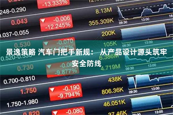 景逸策略 汽车门把手新规： 从产品设计源头筑牢安全防线