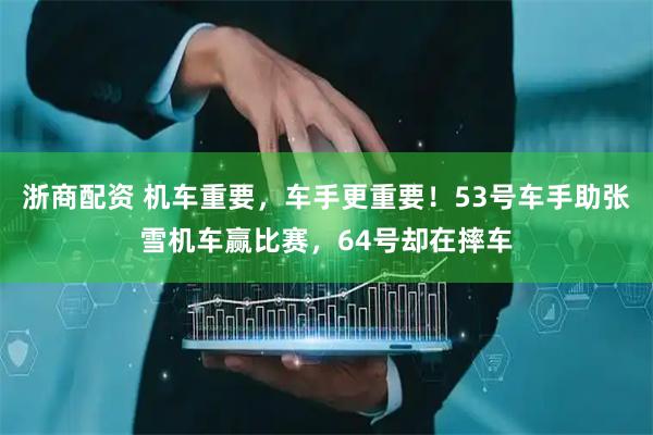 浙商配资 机车重要，车手更重要！53号车手助张雪机车赢比赛，64号却在摔车